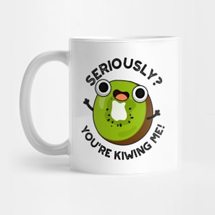 Seriously You're Kiwing Me Funny Fruit Pun Mug